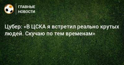Цубер: «В ЦСКА я встретил реально крутых людей. Скучаю по тем временам»