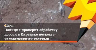 Полиция проверит обработку дороги в Киренске песком с человеческими костями