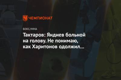 Тактаров: Яндиев больной на голову. Не понимаю, как Харитонов одолжил ему столько денег
