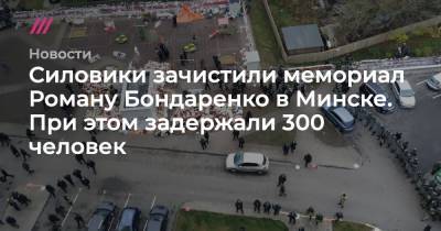 Силовики зачистили мемориал Роману Бондаренко в Минске. При этом задержали 300 человек
