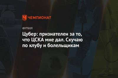 Цубер: признателен за то, что ЦСКА мне дал. Скучаю по клубу и болельщикам