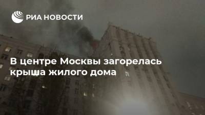 В центре Москвы загорелась крыша жилого дома