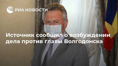 Источник сообщил о возбуждении дела против главы Волгодонска