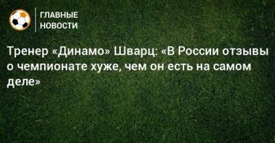 Тренер «Динамо» Шварц: «В России отзывы о чемпионате хуже, чем он есть на самом деле»