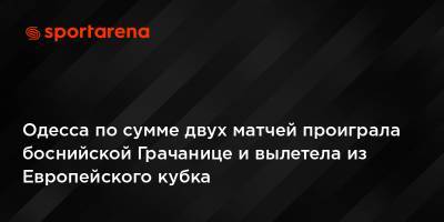 Одесса по сумме двух матчей проиграла боснийской Грачанице и вылетела из Европейского кубка