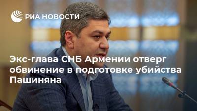 Экс-глава СНБ Армении отверг обвинение в подготовке убийства Пашиняна