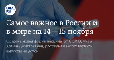 Самое важное в России и в мире на 14—15 ноября. Создана новая форма вакцины от COVID, умер Армен Джигарханян, россиянам могут вернуть выплаты на детей
