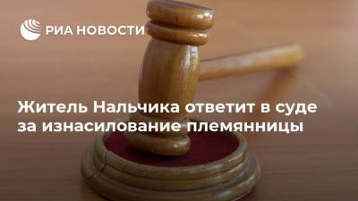 Житель Нальчика ответит в суде за изнасилование племянницы