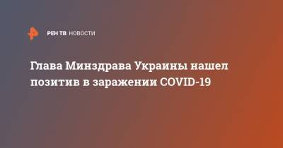 Глава Минздрава Украины нашел позитив в заражении COVID-19