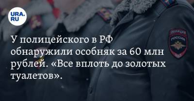 У полицейского в РФ обнаружили особняк за 60 млн рублей. «Все вплоть до золотых туалетов». Видео