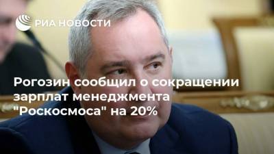 Рогозин сообщил о сокращении зарплат менеджмента "Роскосмоса" на 20%
