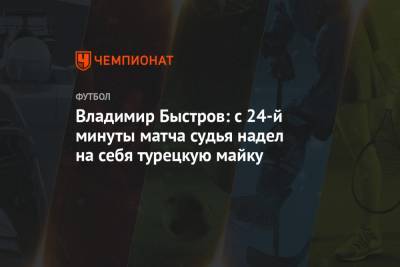 Владимир Быстров: с 24-й минуты матча судья надел на себя турецкую майку