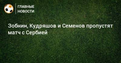Зобнин, Кудряшов и Семенов пропустят матч с Сербией