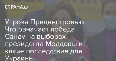 Угроза Приднестровью. Что означает победа Санду на выборах президента Молдовы и какие последствия для Украины