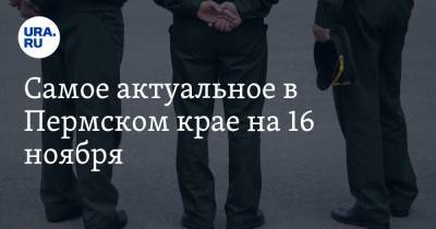 Самое актуальное в Пермском крае на 16 ноября. Руководитель военного вуза обвиняется в коррупции, в скандальной колонии погиб заключенный