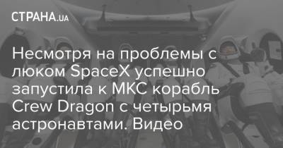 Несмотря на проблемы с люком SpaceX успешно запустила к МКС корабль Crew Dragon с четырьмя астронавтами. Видео