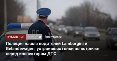 Полиция нашла водителей Lamborgini и Gelandewagen, устроивших гонки по встречке перед инспектором ДПС