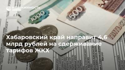 Хабаровский край направит 4,6 млрд рублей на сдерживание тарифов ЖКХ