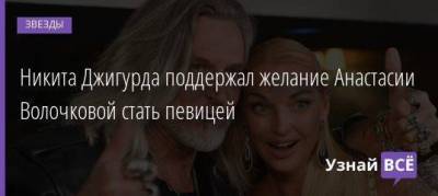 Никита Джигурда поддержал желание Анастасии Волочковой стать певицей