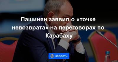 Пашинян заявил о «точке невозврата» на переговорах по Карабаху