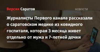 Журналисты Первого канала рассказали о саратовском медике из ковидного госпиталя, которая 3 месяца живет отдельно от мужа и 7-летней дочки