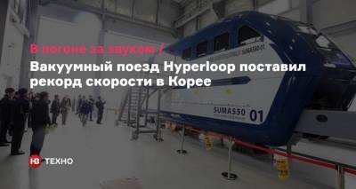 В погоне за звуком. Вакуумный поезд Hyperloop поставил рекорд скорости в Корее