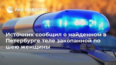 Источник сообщил о найденном в Петербурге теле закопанной по шею женщины