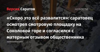 «Скоро это всё развалится»: саратовец осмотрел смотровую площадку на Соколовой горе и согласился с матерным отзывом общественника