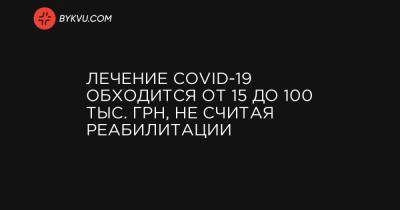 Лечение COVID-19 обходится от 15 до 100 тыс. грн, не считая реабилитации