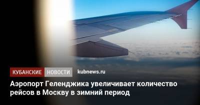 Аэропорт Геленджика увеличивает количество рейсов в Москву в зимний период