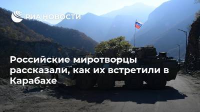 Российские миротворцы рассказали, как их встретили в Карабахе - ria.ru - Москва - Россия - Армения - Азербайджан - Степанакерт - Карабах