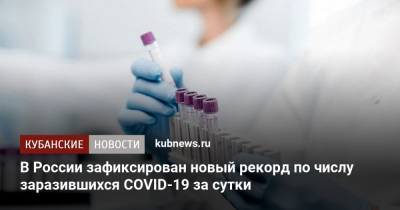 В России зафиксирован новый рекорд по числу заразившихся COVID-19 за сутки