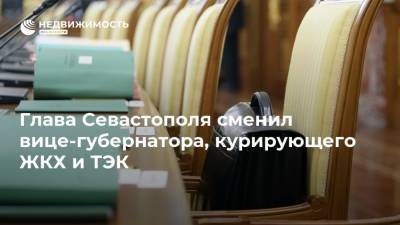 Глава Севастополя сменил вице-губернатора, курирующего ЖКХ и ТЭК