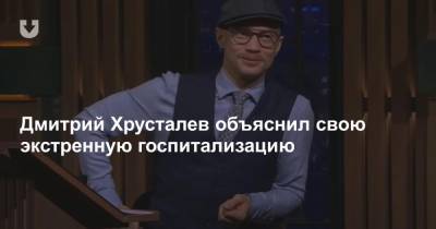 Дмитрий Хрусталев объяснил свою экстренную госпитализацию