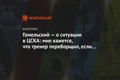 Гомельский — о ситуации в ЦСКА: мне кажется, что тренер переборщил, если ему ответил игрок