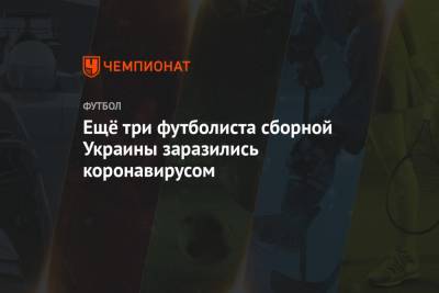 Ещё три футболиста сборной Украины заразились коронавирусом