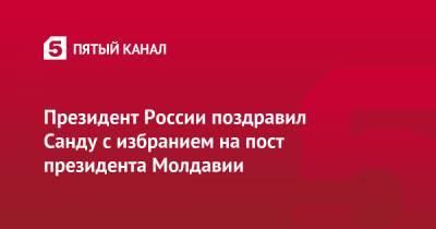 Президент России поздравил Санду с избранием на пост президента Молдавии