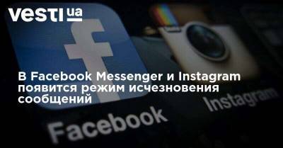 В Facebook Messenger и Instagram появится режим исчезновения сообщений