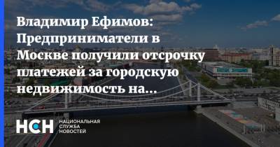 Владимир Ефимов: Предприниматели в Москве получили отсрочку платежей за городскую недвижимость на 15,4 млрд рублей
