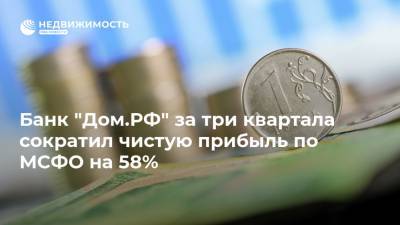 Банк "Дом.РФ" за три квартала сократил чистую прибыль по МСФО на 58%