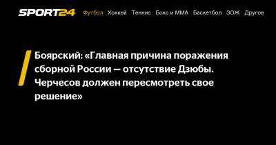 Боярский: "Главная причина поражения сборной России - отсутствие Дзюбы. Черчесов должен пересмотреть свое решение"