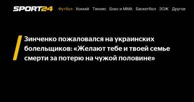 Зинченко пожаловался на украинских болельщиков: «Желают тебе и твоей семье смерти за потерю на чужой половине»