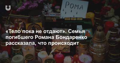 «Тело пока не отдают». Семья погибшего Романа Бондаренко рассказала, что происходит