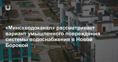 «Минскводоканал» рассматривает вариант умышленного повреждения системы водоснабжения в Новой Боровой