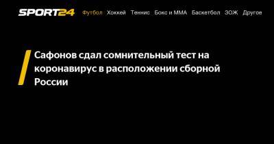 Сафонов сдал сомнительный тест на коронавирус в расположении сборной России