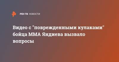 Видео с "поврежденными кулаками" бойца ММА Яндиева вызвало вопросы