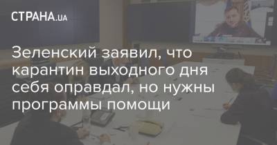 Зеленский заявил, что карантин выходного дня себя оправдал, но нужны программы помощи