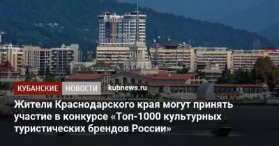 Жители Краснодарского края могут принять участие в конкурсе «Топ-1000 культурных туристических брендов России»