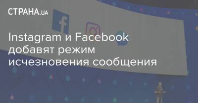 Instagram и Facebook добавят режим исчезновения сообщения - strana.ua - США