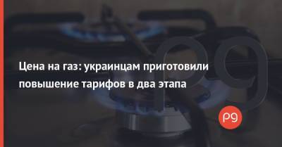 Цена на газ: украинцам приготовили повышение тарифов в два этапа - thepage.ua - Тарифы